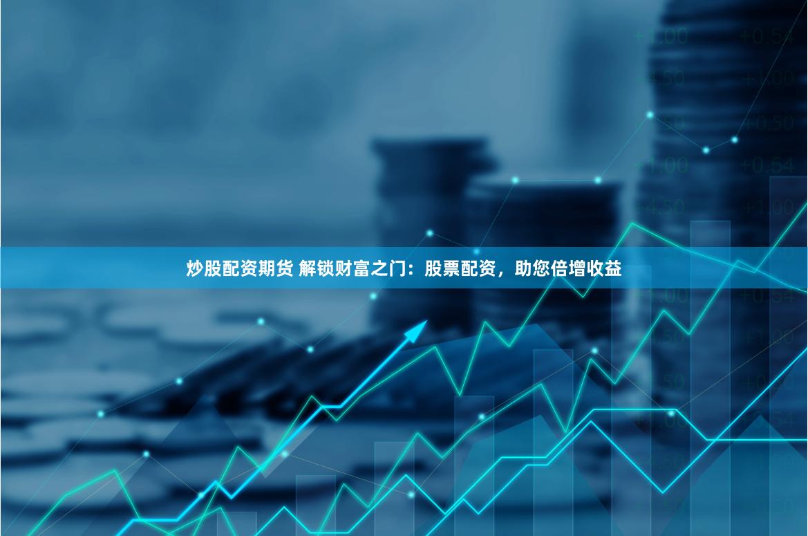 炒股配資期貨 解鎖財(cái)富之門：股票配資，助您倍增收益