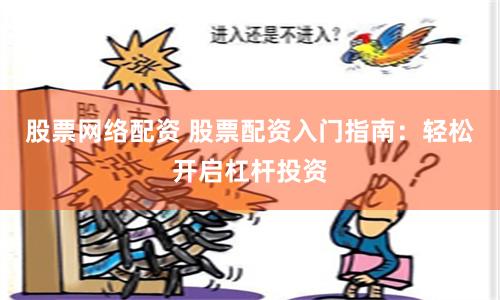 股票網絡配資 股票配資入門指南：輕松開啟杠桿投資