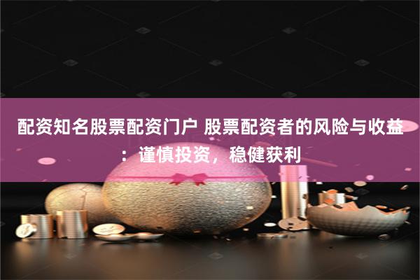 配資知名股票配資門戶 股票配資者的風險與收益：謹慎投資，穩健獲利