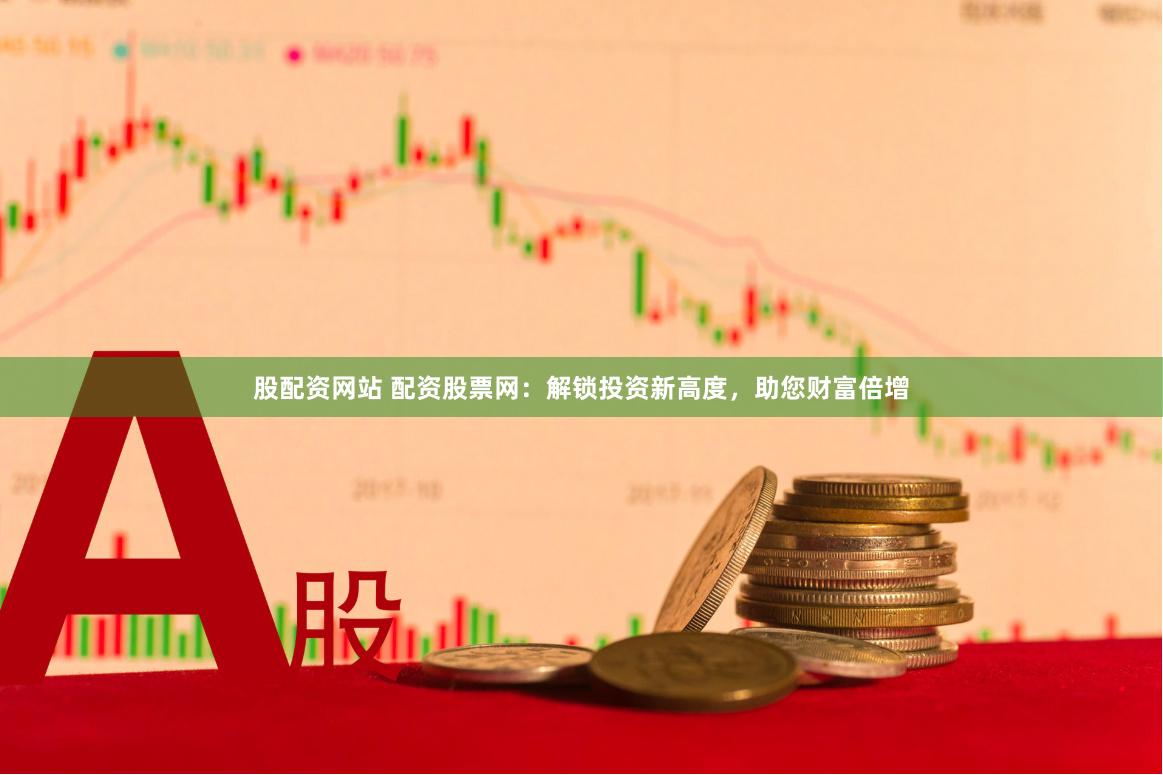 股配資網站 配資股票網：解鎖投資新高度，助您財富倍增
