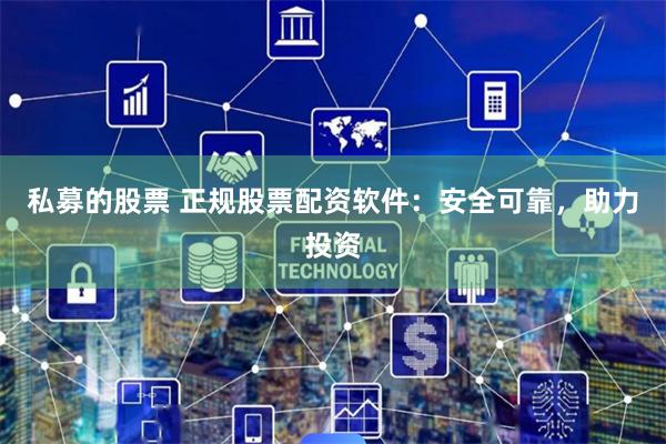 私募的股票 正規股票配資軟件：安全可靠，助力投資