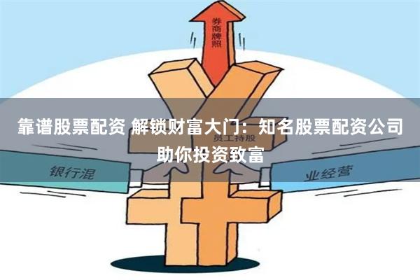 靠譜股票配資 解鎖財富大門：知名股票配資公司助你投資致富
