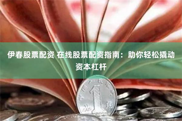 伊春股票配資 在線股票配資指南：助你輕松撬動資本杠桿