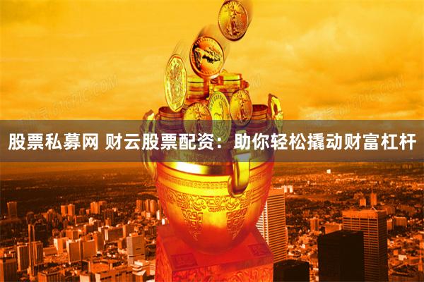 股票私募網(wǎng) 財(cái)云股票配資：助你輕松撬動(dòng)財(cái)富杠桿