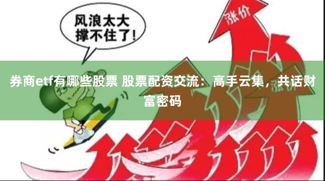 券商etf有哪些股票 股票配資交流：高手云集，共話財富密碼