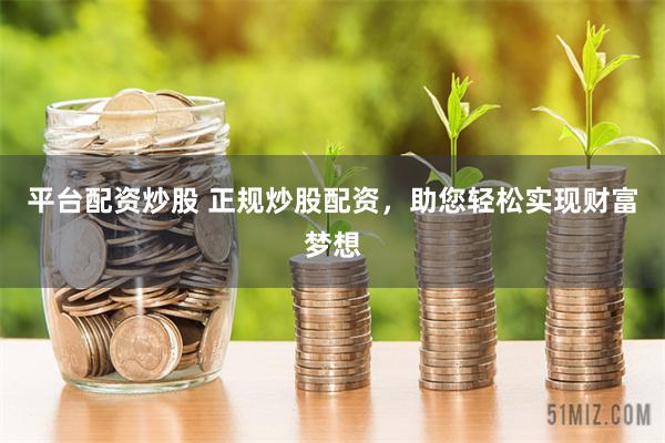 平臺配資炒股 正規炒股配資，助您輕松實現財富夢想
