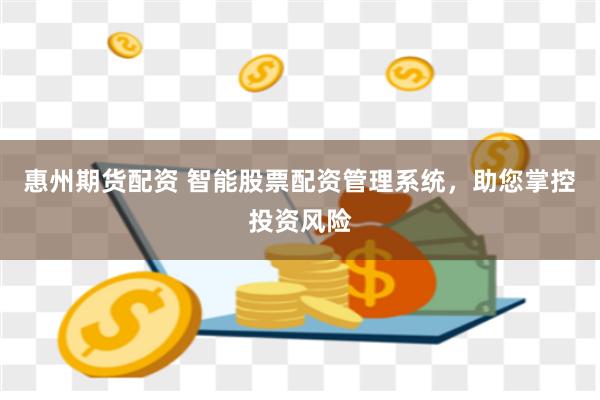 惠州期貨配資 智能股票配資管理系統，助您掌控投資風險