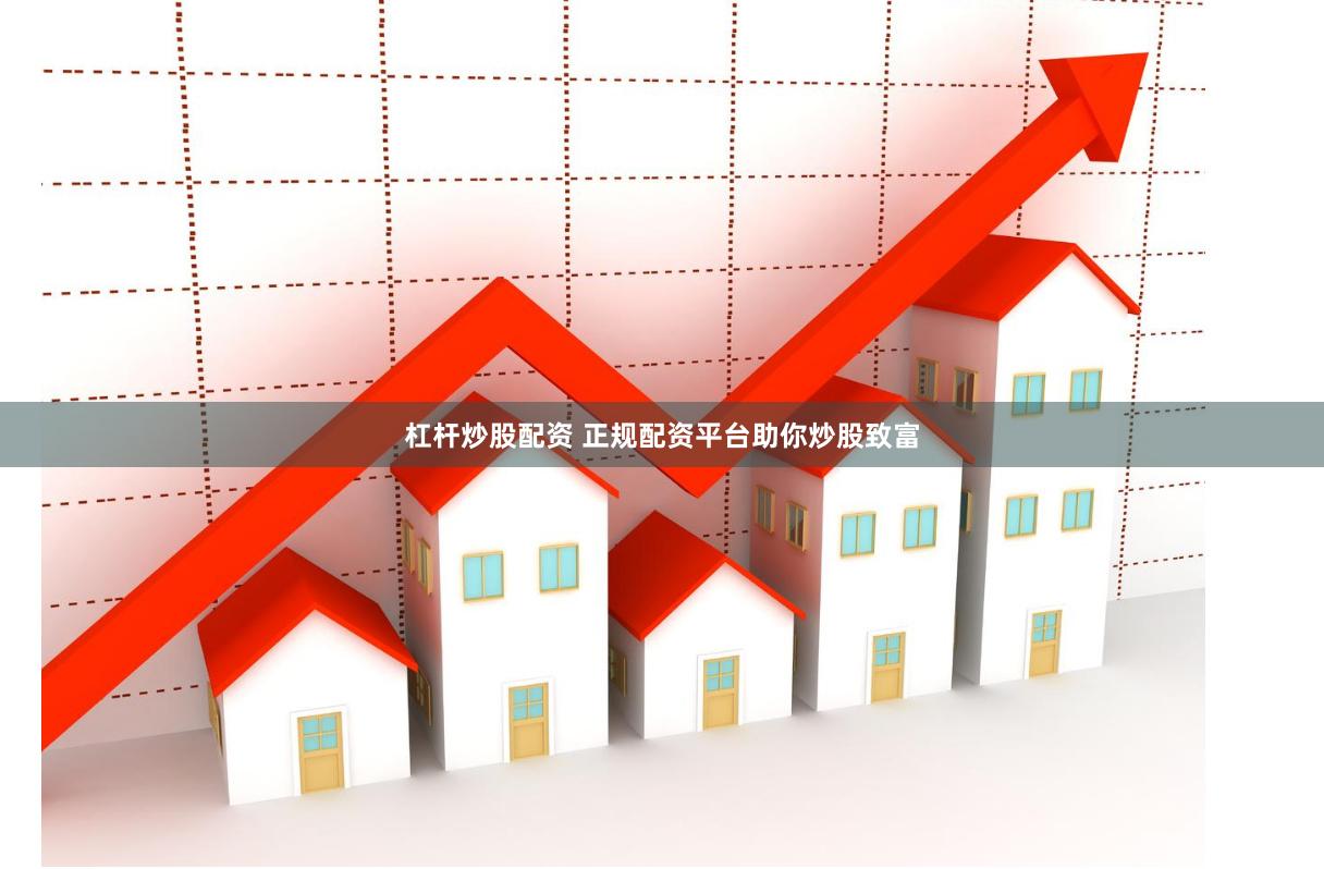 杠桿炒股配資 正規配資平臺助你炒股致富