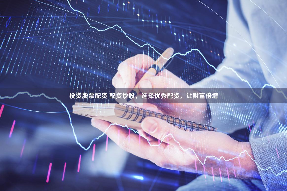 投資股票配資 配資炒股，選擇優秀配資，讓財富倍增