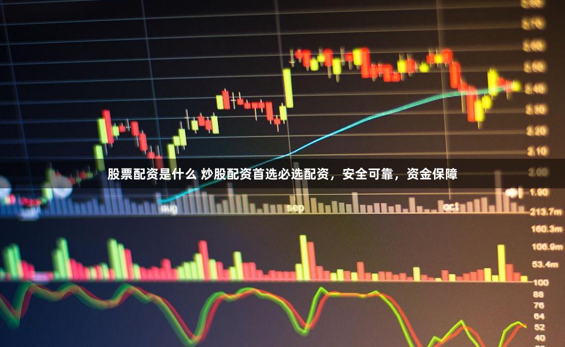 股票配資是什么 炒股配資首選必選配資，安全可靠，資金保障