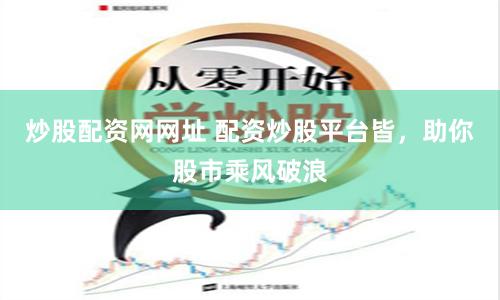 炒股配資網網址 配資炒股平臺皆，助你股市乘風破浪
