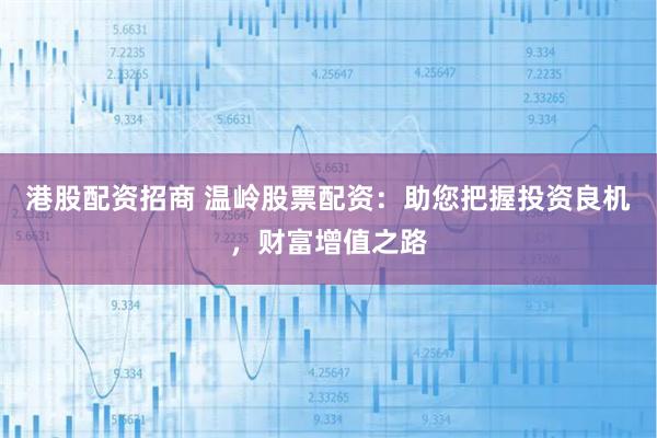港股配資招商 溫嶺股票配資：助您把握投資良機，財富增值之路