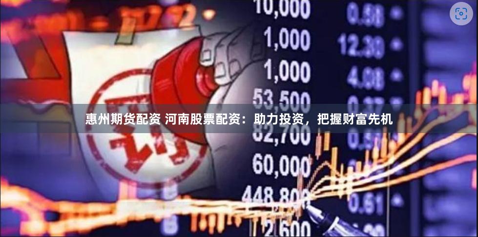 惠州期貨配資 河南股票配資：助力投資，把握財富先機