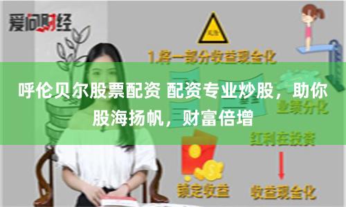 呼倫貝爾股票配資 配資專業炒股，助你股海揚帆，財富倍增