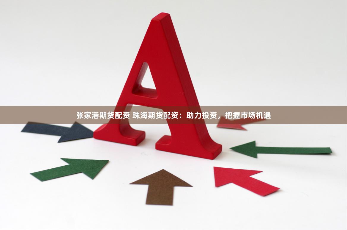 張家港期貨配資 珠海期貨配資：助力投資，把握市場機遇