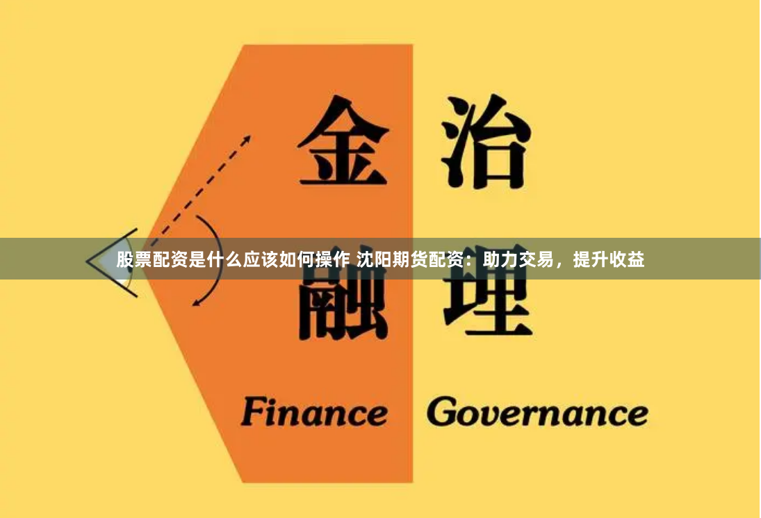 股票配資是什么應該如何操作 沈陽期貨配資：助力交易，提升收益