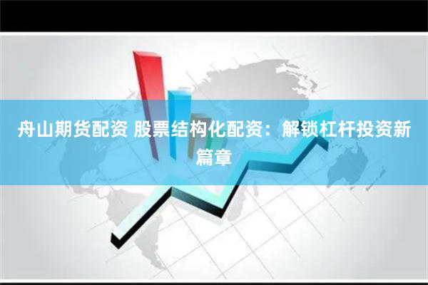 舟山期貨配資 股票結(jié)構(gòu)化配資：解鎖杠桿投資新篇章