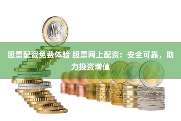 股票配資免費(fèi)體驗(yàn) 股票網(wǎng)上配資：安全可靠，助力投資增值