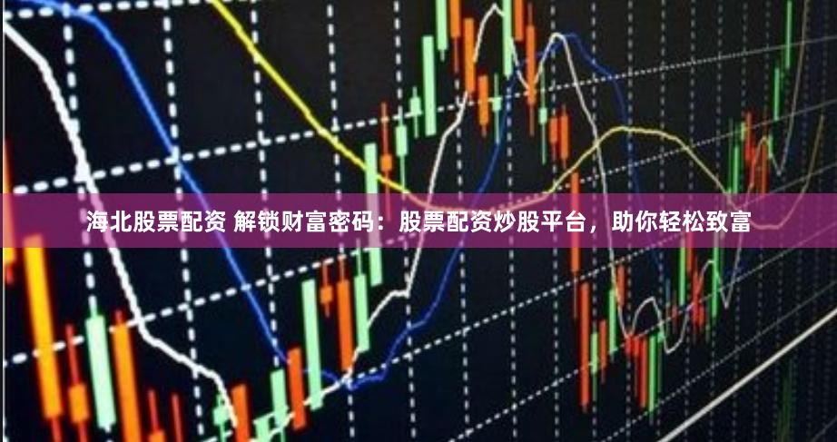 海北股票配資 解鎖財(cái)富密碼：股票配資炒股平臺(tái)，助你輕松致富