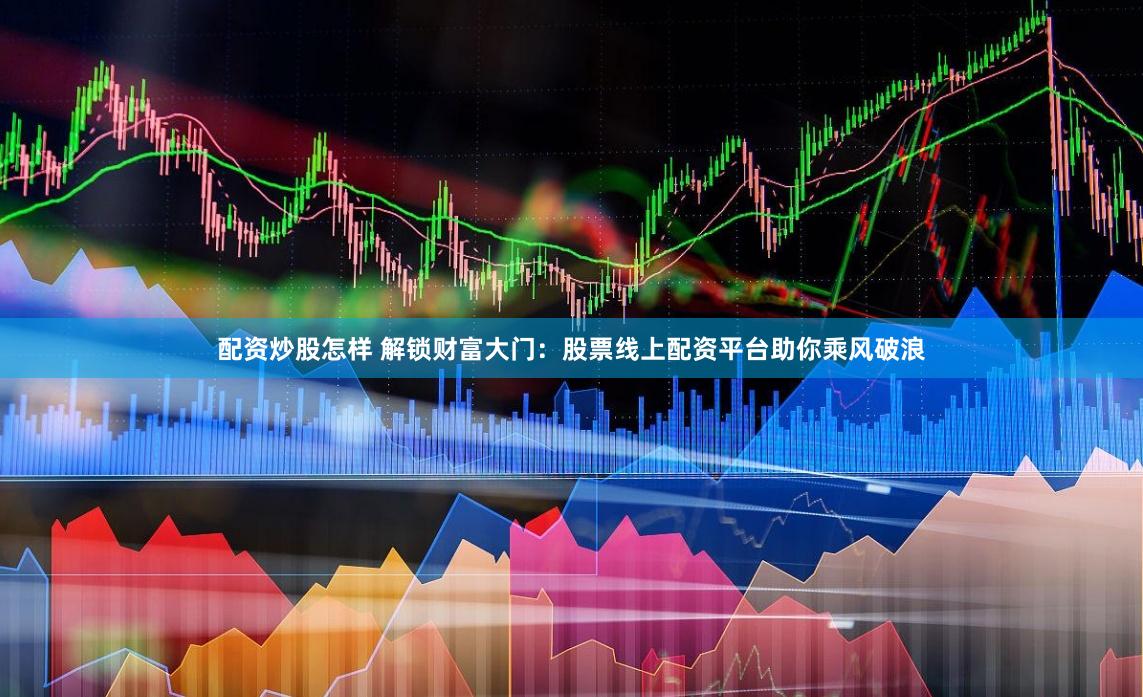 配資炒股怎樣 解鎖財(cái)富大門：股票線上配資平臺(tái)助你乘風(fēng)破浪