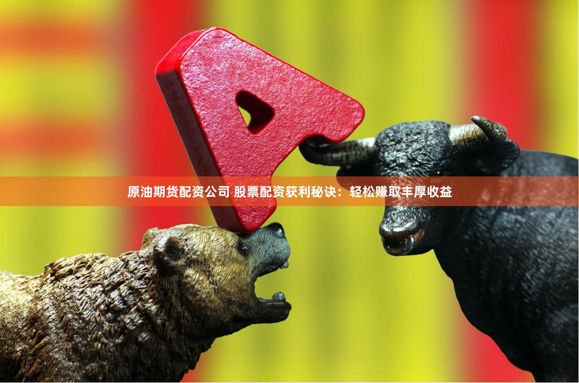 原油期貨配資公司 股票配資獲利秘訣：輕松賺取豐厚收益
